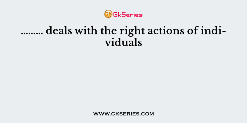 ……… deals with the right actions of individuals