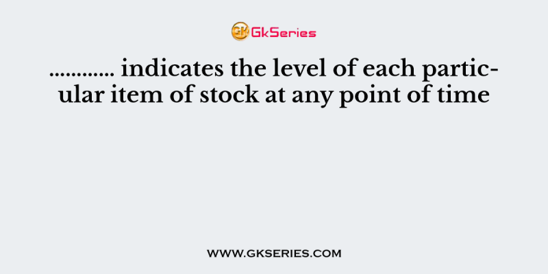 ………… indicates the level of each particular item of stock at any point of time