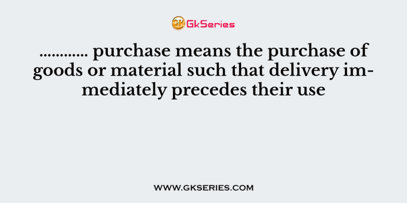 ………… purchase means the purchase of goods or material such that delivery immediately precedes their use
