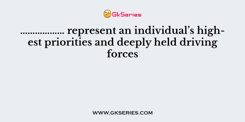 ……………… represent an individual’s highest priorities and deeply held driving forces