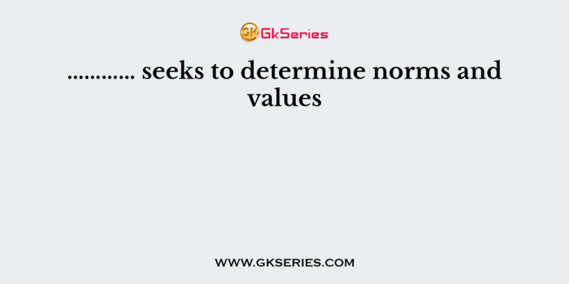 ………… seeks to determine norms and values