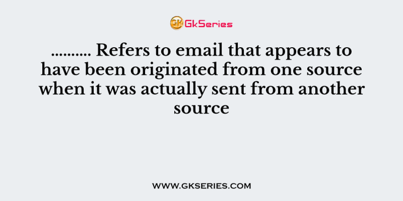 ………. Refers to email that appears to have been originated from one source when it was actually sent from another source