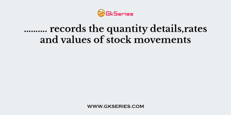 ………. records the quantity details,rates and values of stock movements