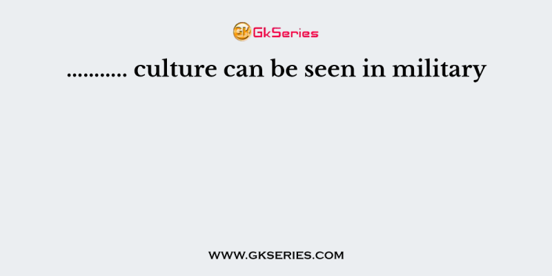 ……….. culture can be seen in military