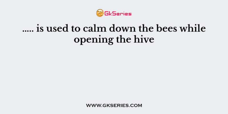 ….. is used to calm down the bees while opening the hive
