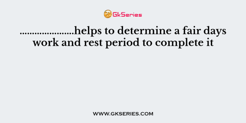………………….helps to determine a fair days work and rest period to complete it