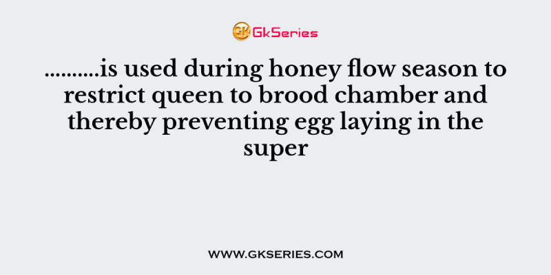 ……….is used during honey flow season to restrict queen to brood chamber and thereby preventing egg laying in the super