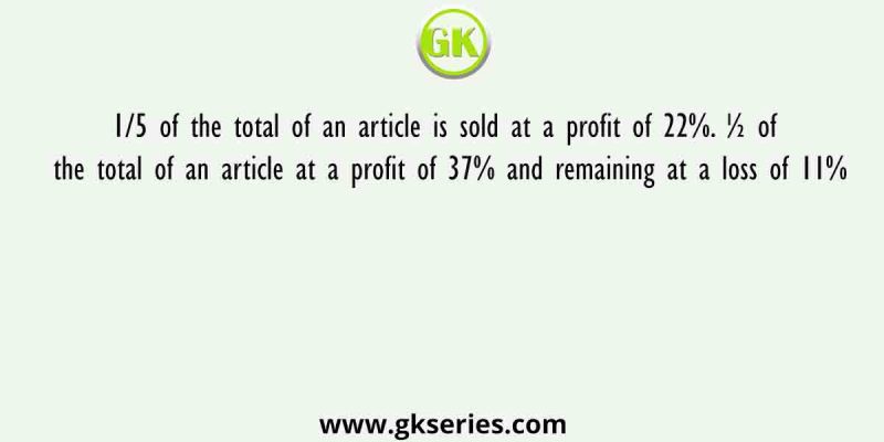 1/5 of the total of an article is sold at a profit of 22%. ½ of the total of an article at a profit of 37% and remaining at a loss of 11%