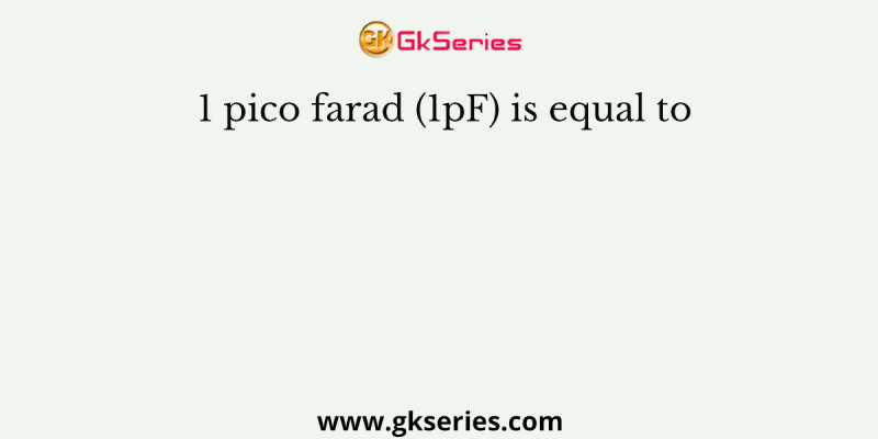 1 pico farad (1pF) is equal to