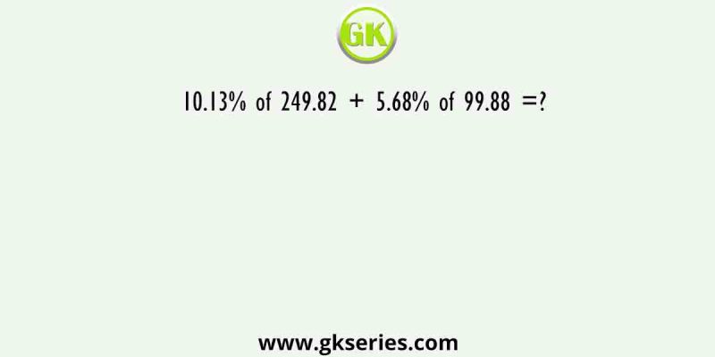 10.13% of 249.82 + 5.68% of 99.88 =?