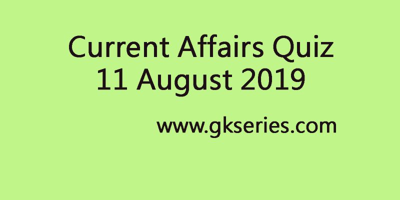 Current Affairs Quiz 11 August 2019