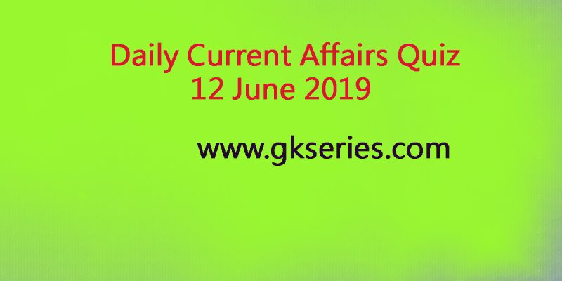 Current Affairs Quiz 12 June 2019