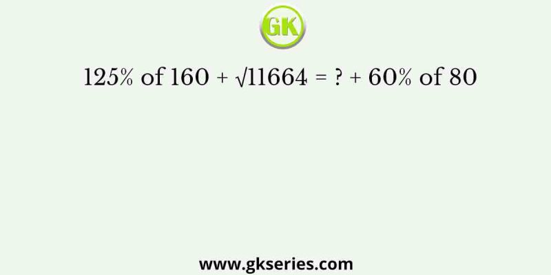 125% of 160 + √11664 = ? + 60% of 80