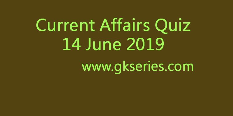 Current Affairs Quiz – 14 June 2019