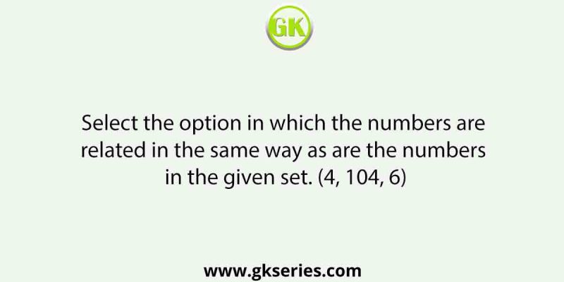Select the option in which the numbers are related in the same way as are the numbers in the given set. (4, 104, 6)