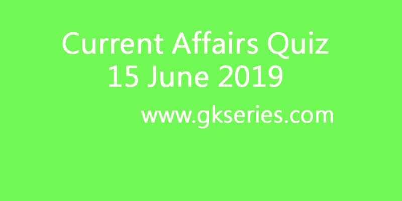 Current Affairs Quiz – 15 June 2019