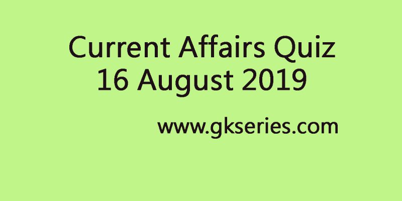 Current Affairs Quiz 16 August 2019