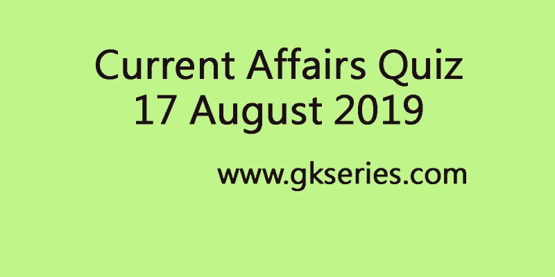 Current Affairs Quiz 17 August 2019