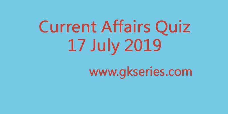 Current Affairs Quiz – 17 July 2019