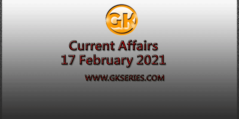 Top 10 Current Affairs – 17 February 2021
