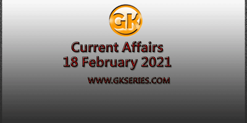 Top 10 Current Affairs – 18 February 2021