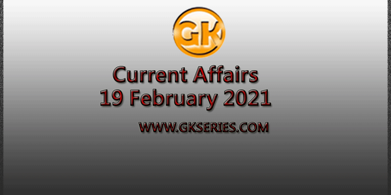 Top 10 Current Affairs – 19 February 2021