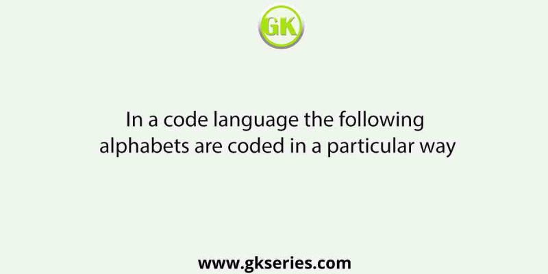 In a code language the following alphabets are coded in a particular way