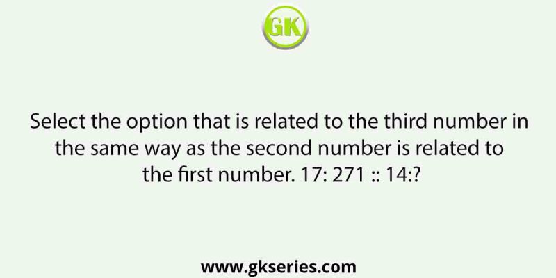 Select the option that is related to the third number in the same way as the second number is related to the first number. 17: 271 :: 14:?