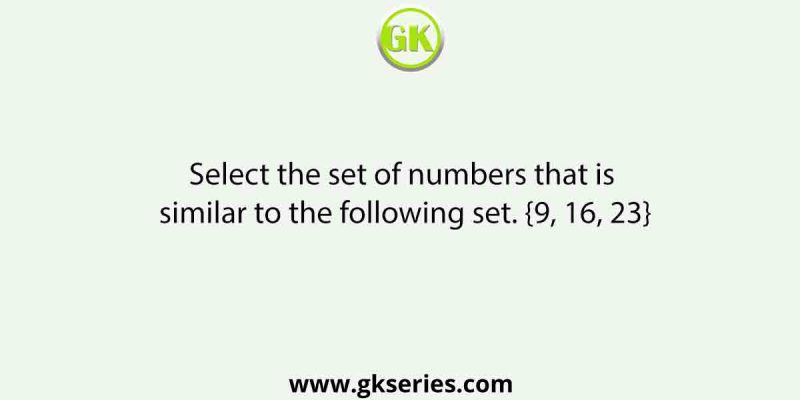 Select the set of numbers that is similar to the following set. {9, 16, 23}