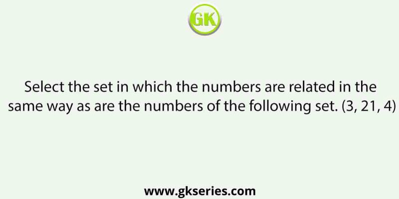 Select the set in which the numbers are related in the same way as are the numbers of the following set. (3, 21, 4)