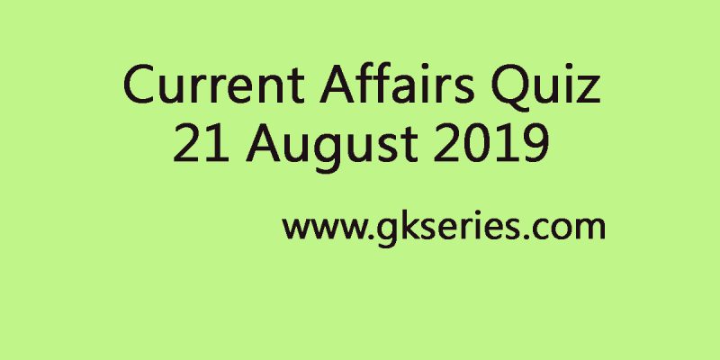 Current Affairs Quiz 21 August 2019