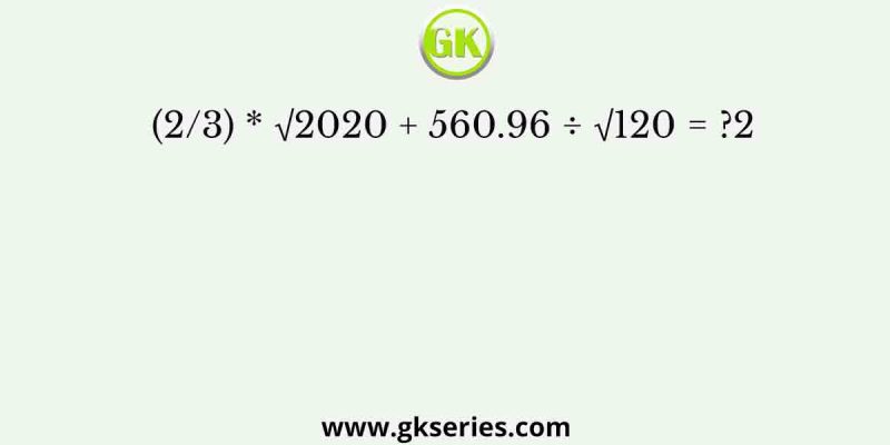 (2/3) * √2020 + 560.96 ÷ √120 = ?2