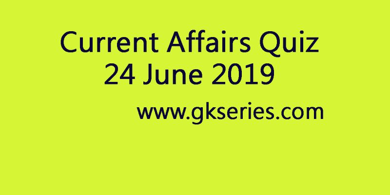 Current Affairs Quiz – 24 June 2019