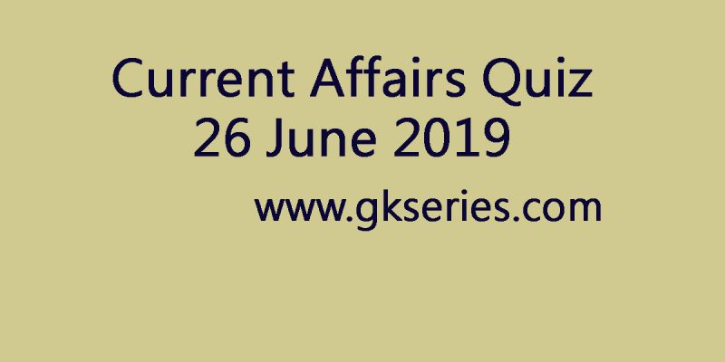 Current Affairs Quiz – 26 June 2019