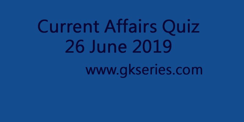 Current Affairs Quiz – 27 June 2019