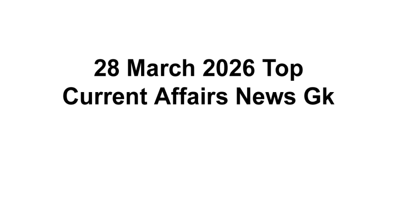 28 March 2026 Top Current Affairs News Gk
