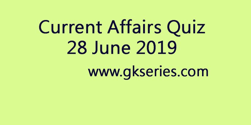 Current Affairs Quiz – 28 June 2019