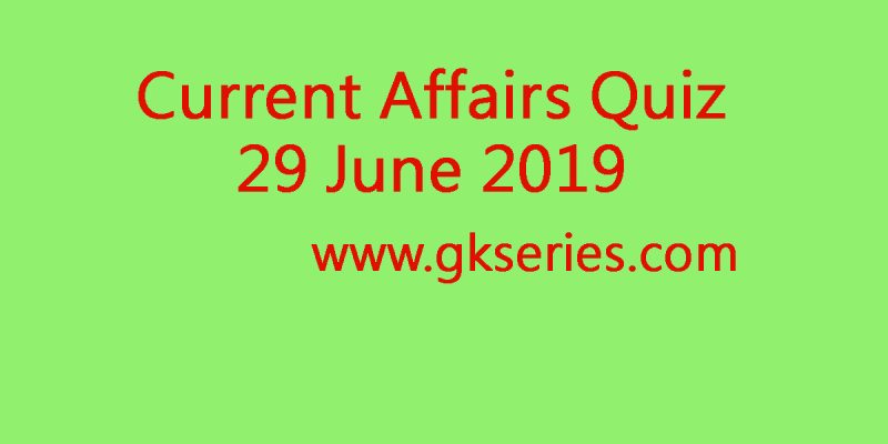 Current Affairs Quiz – 29 June 2019