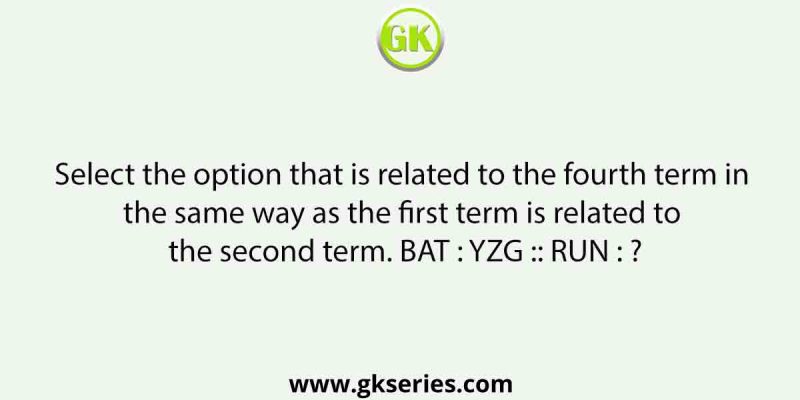 Select the option that is related to the fourth term in the same way as the first term is related to the second term. BAT : YZG :: RUN : ?
