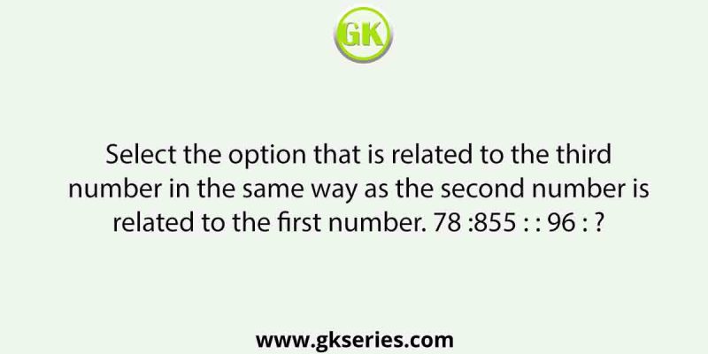 Select the option that is related to the third number in the same way as the second number is related to the first number. 78 :855 : : 96 : ?