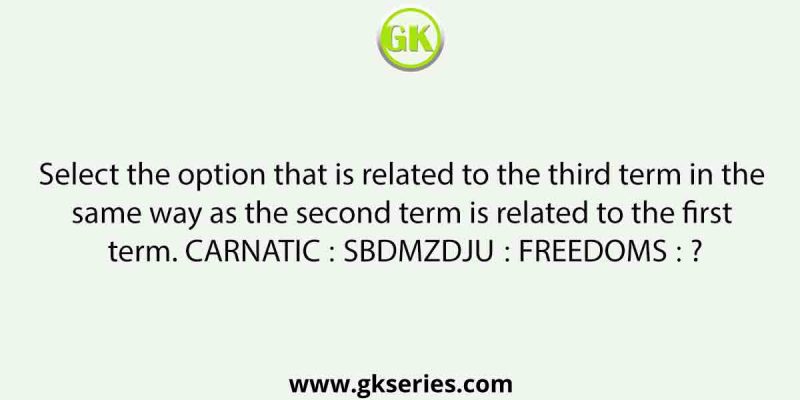Select the option that is related to the third term in the same way as the second term is related to the first term. CARNATIC ∶ SBDMZDJU∶∶ FREEDOMS ∶ ?