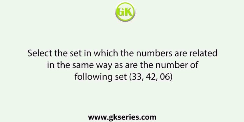 Select the set in which the numbers are related in the same way as are the number of following set (33, 42, 06)