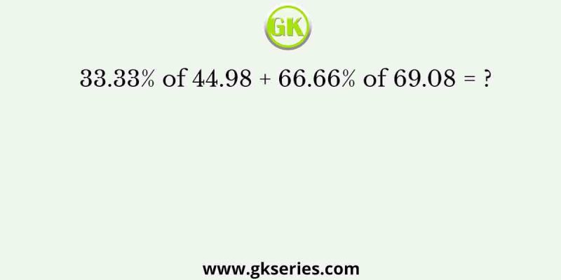 33.33% of 44.98 + 66.66% of 69.08 = ?