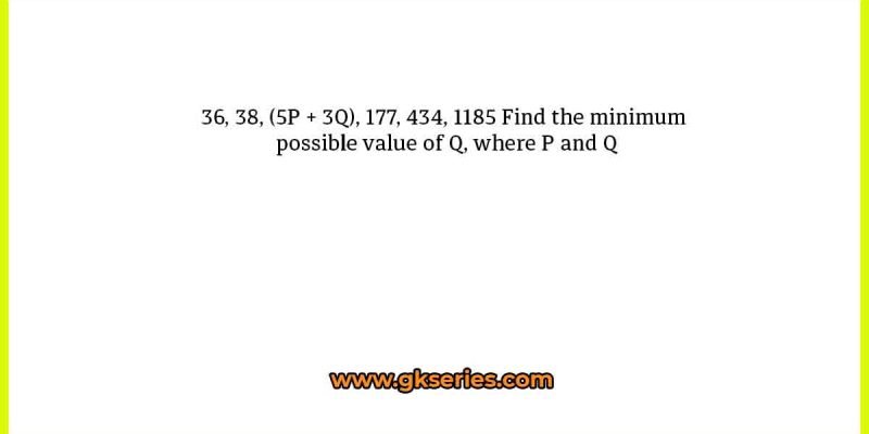 36, 38, (5P + 3Q), 177, 434, 1185 Find the minimum possible value of Q, where P and Q