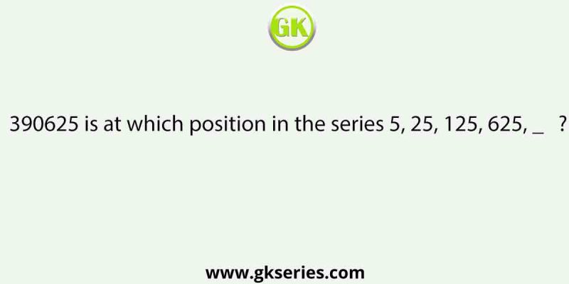 390625 is at which position in the series 5, 25, 125, 625, _   ?