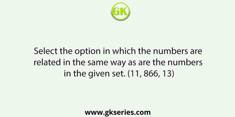 Select the option in which the numbers are related in the same way as are the numbers in the given set. (11, 866, 13)