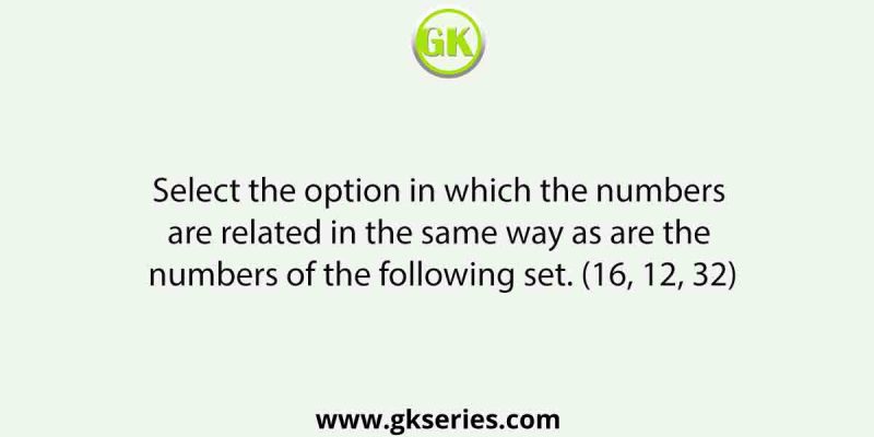 Select the option in which the numbers are related in the same way as are the numbers of the following set. (16, 12, 32)