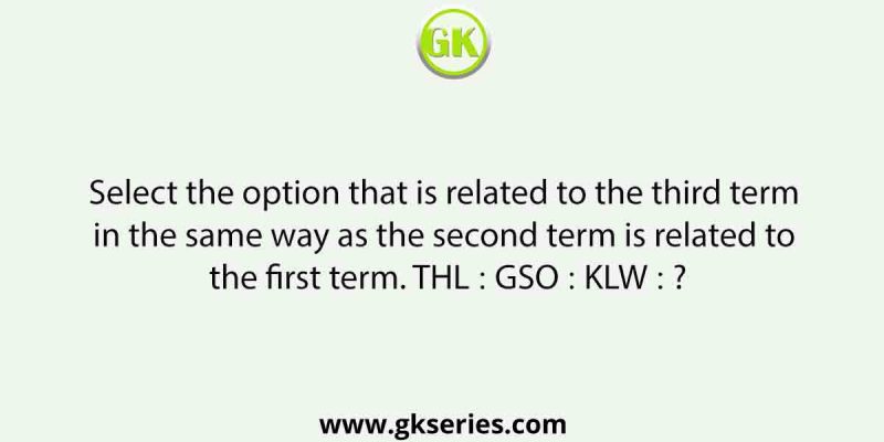 Select the option that is related to the third term in the same way as the second term is related to the first term. THL ∶ GSO ∶∶ KLW ∶ ?