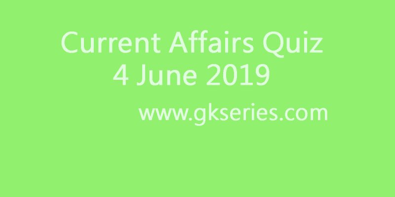 Current Affairs Quiz 4 June 2019