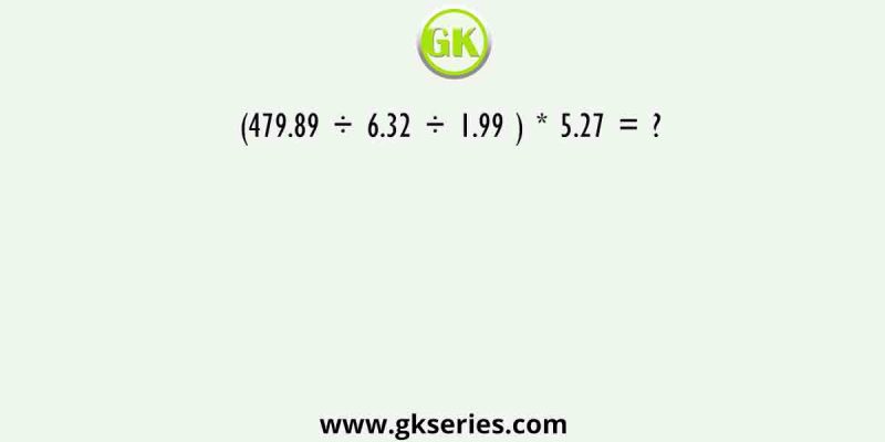 (479.89 ÷ 6.32 ÷ 1.99 ) * 5.27 = ?